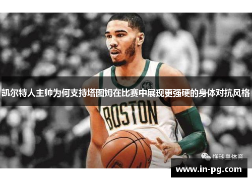 凯尔特人主帅为何支持塔图姆在比赛中展现更强硬的身体对抗风格