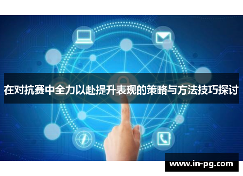 在对抗赛中全力以赴提升表现的策略与方法技巧探讨