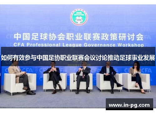 如何有效参与中国足协职业联赛会议讨论推动足球事业发展 如何有效参与中国足协职业联赛会议讨论推动足球事业发展