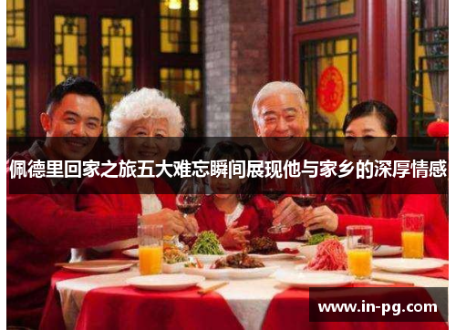 佩德里回家之旅五大难忘瞬间展现他与家乡的深厚情感 佩德里回家之旅五大难忘瞬间展现他与家乡的深厚情感