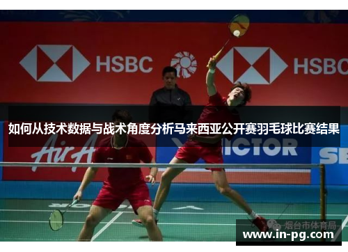 如何从技术数据与战术角度分析马来西亚公开赛羽毛球比赛结果