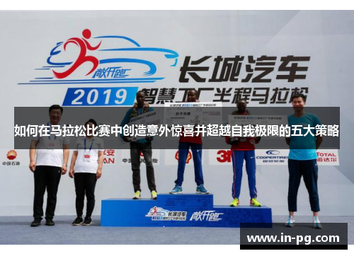 如何在马拉松比赛中创造意外惊喜并超越自我极限的五大策略 如何在马拉松比赛中创造意外惊喜并超越自我极限的五大策略