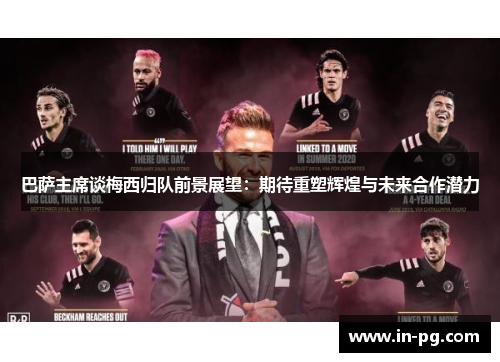 巴萨主席谈梅西归队前景展望:期待重塑辉煌与未来合作潜力 巴萨主席谈梅西归队前景展望:期待重塑辉煌与未来合作潜力