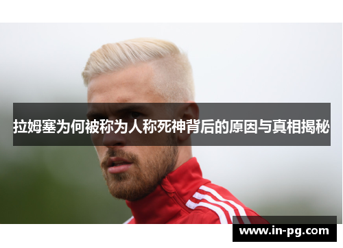 拉姆塞为何被称为人称死神背后的原因与真相揭秘