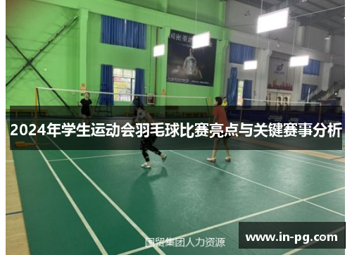 2024年学生运动会羽毛球比赛亮点与关键赛事分析 2024年学生运动会羽毛球比赛亮点与关键赛事分析