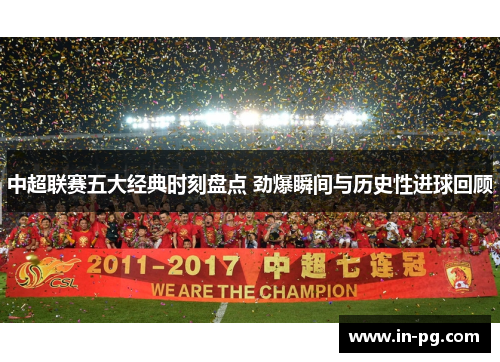 中超联赛五大经典时刻盘点 劲爆瞬间与历史性进球回顾
