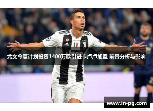 尤文今夏计划投资1400万欧引进卡卢卢加盟 前景分析与影响 尤文今夏计划投资1400万欧引进卡卢卢加盟 前景分析与影响