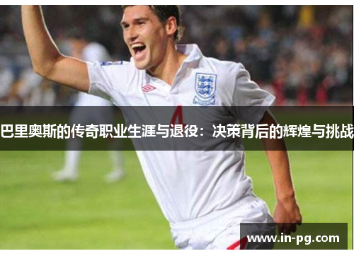 巴里奥斯的传奇职业生涯与退役：决策背后的辉煌与挑战