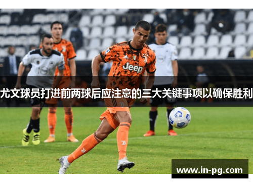 尤文球员打进前两球后应注意的三大关键事项以确保胜利