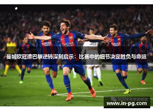 曼城欧冠遭巴黎逆转深刻启示:比赛中的细节决定胜负与命运 曼城欧冠遭巴黎逆转深刻启示:比赛中的细节决定胜负与命运