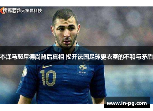 本泽马怒斥德尚背后真相 揭开法国足球更衣室的不和与矛盾