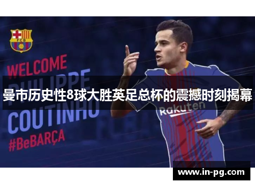 曼市历史性8球大胜英足总杯的震撼时刻揭幕 曼市历史性8球大胜英足总杯的震撼时刻揭幕