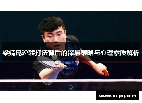 梁靖崑逆转打法背后的深层策略与心理素质解析 梁靖崑逆转打法背后的深层策略与心理素质解析