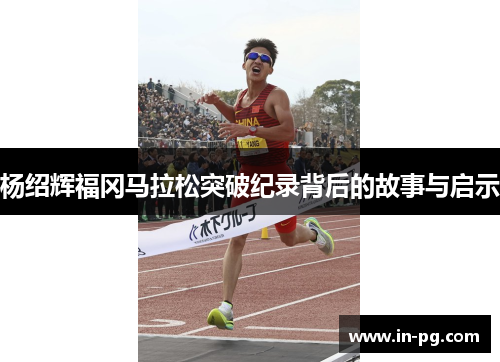 杨绍辉福冈马拉松突破纪录背后的故事与启示