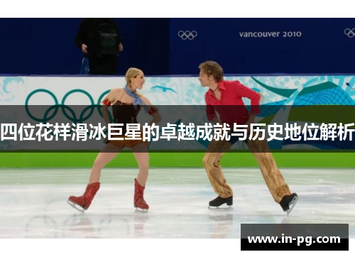 四位花样滑冰巨星的卓越成就与历史地位解析