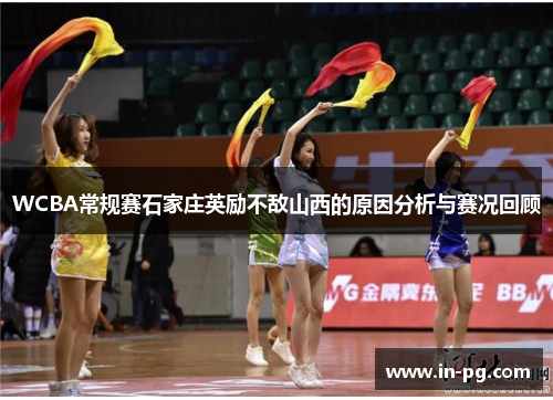 WCBA常规赛石家庄英励不敌山西的原因分析与赛况回顾