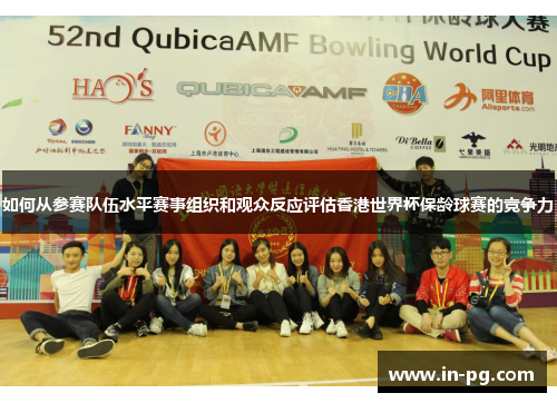 如何从参赛队伍水平赛事组织和观众反应评估香港世界杯保龄球赛的竞争力
