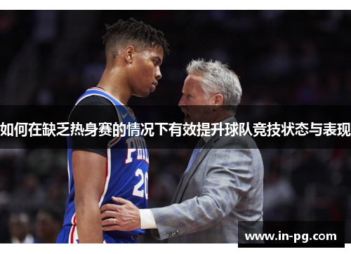 如何在缺乏热身赛的情况下有效提升球队竞技状态与表现