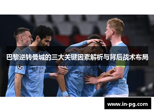 巴黎逆转曼城的三大关键因素解析与背后战术布局