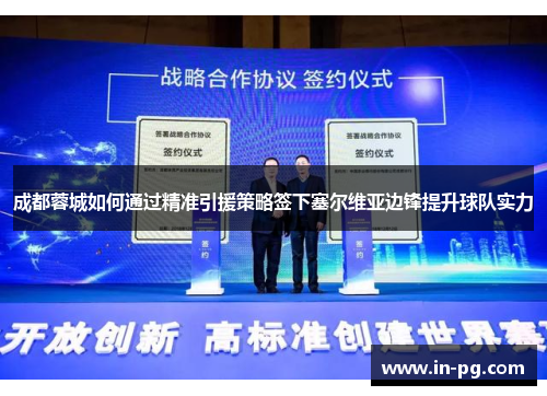 成都蓉城如何通过精准引援策略签下塞尔维亚边锋提升球队实力