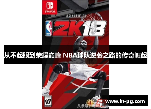 从不起眼到荣耀巅峰 NBA球队逆袭之路的传奇崛起 从不起眼到荣耀巅峰 NBA球队逆袭之路的传奇崛起
