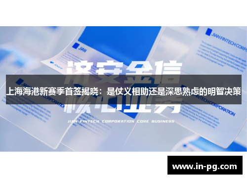 上海海港新赛季首签揭晓：是仗义相助还是深思熟虑的明智决策