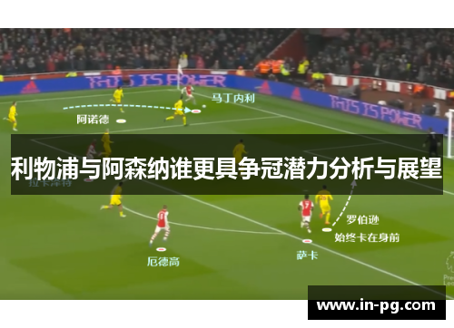 利物浦与阿森纳谁更具争冠潜力分析与展望