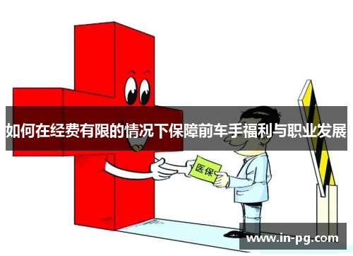 如何在经费有限的情况下保障前车手福利与职业发展