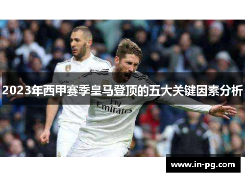 2023年西甲赛季皇马登顶的五大关键因素分析