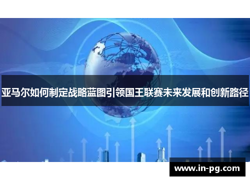 亚马尔如何制定战略蓝图引领国王联赛未来发展和创新路径