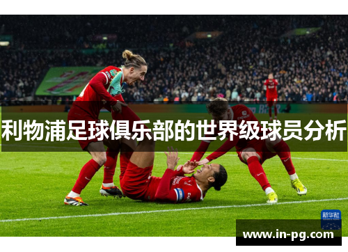 利物浦足球俱乐部的世界级球员分析