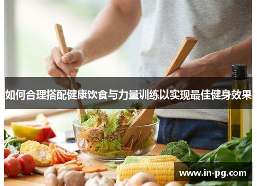 如何合理搭配健康饮食与力量训练以实现最佳健身效果
