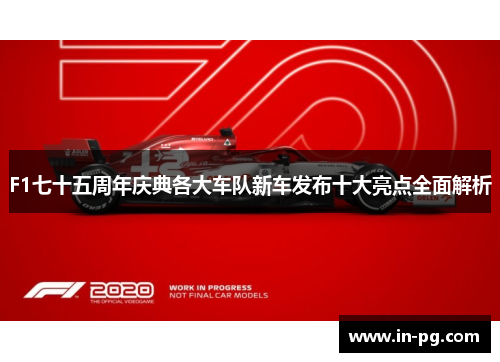 F1七十五周年庆典各大车队新车发布十大亮点全面解析
