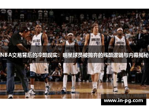 NBA交易背后的冷酷现实:明星球员被抛弃的残酷逻辑与内幕揭秘 NBA交易背后的冷酷现实:明星球员被抛弃的残酷逻辑与内幕揭秘