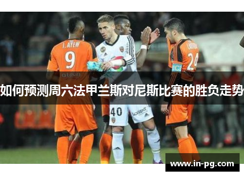 如何预测周六法甲兰斯对尼斯比赛的胜负走势