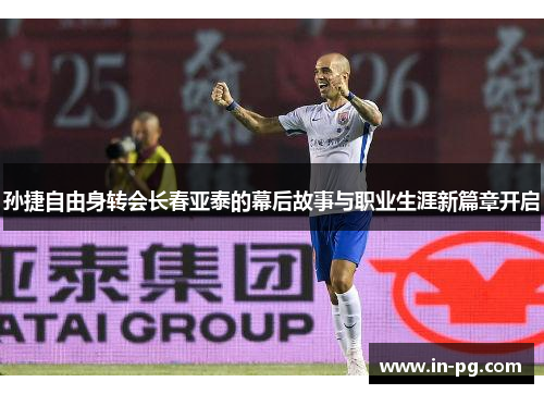 孙捷自由身转会长春亚泰的幕后故事与职业生涯新篇章开启 孙捷自由身转会长春亚泰的幕后故事与职业生涯新篇章开启