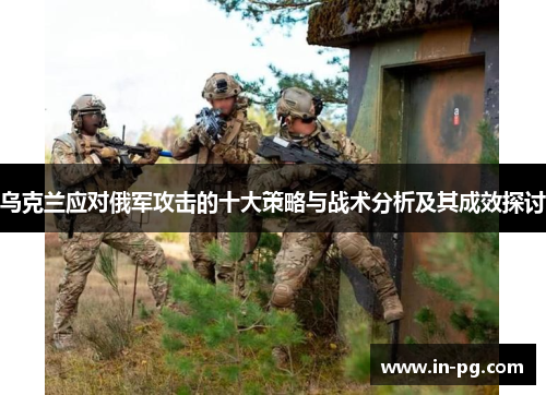 乌克兰应对俄军攻击的十大策略与战术分析及其成效探讨