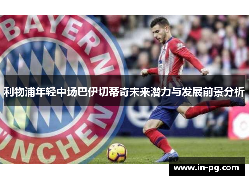 利物浦年轻中场巴伊切蒂奇未来潜力与发展前景分析 利物浦年轻中场巴伊切蒂奇未来潜力与发展前景分析