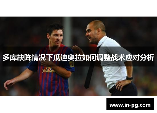 多库缺阵情况下瓜迪奥拉如何调整战术应对分析