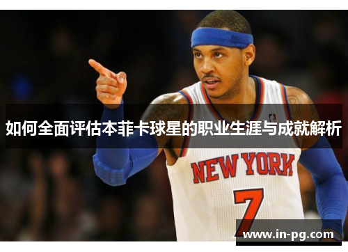 如何全面评估本菲卡球星的职业生涯与成就解析