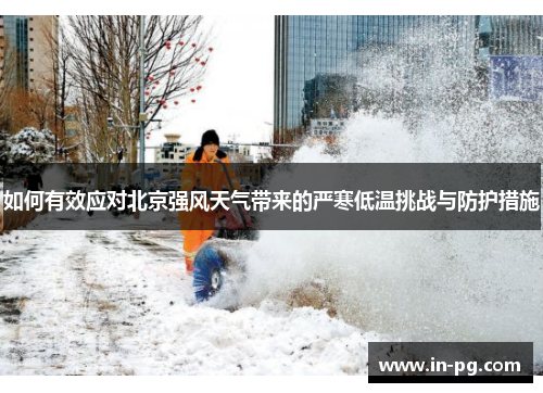 如何有效应对北京强风天气带来的严寒低温挑战与防护措施