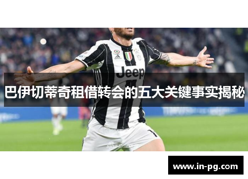 巴伊切蒂奇租借转会的五大关键事实揭秘