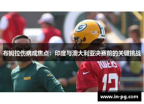 布姆拉伤病成焦点：印度与澳大利亚决赛前的关键挑战