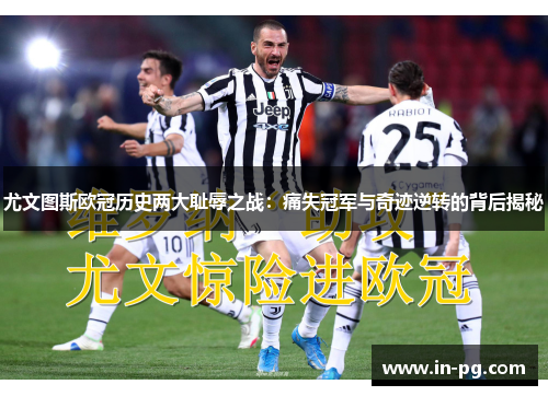 尤文图斯欧冠历史两大耻辱之战：痛失冠军与奇迹逆转的背后揭秘