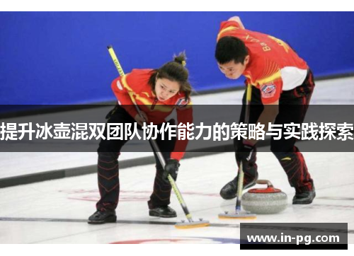提升冰壶混双团队协作能力的策略与实践探索
