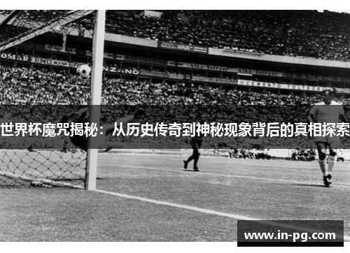 世界杯魔咒揭秘：从历史传奇到神秘现象背后的真相探索