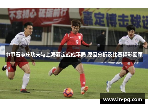 中甲石家庄功夫与上海嘉定战成平局 原因分析及比赛精彩回顾