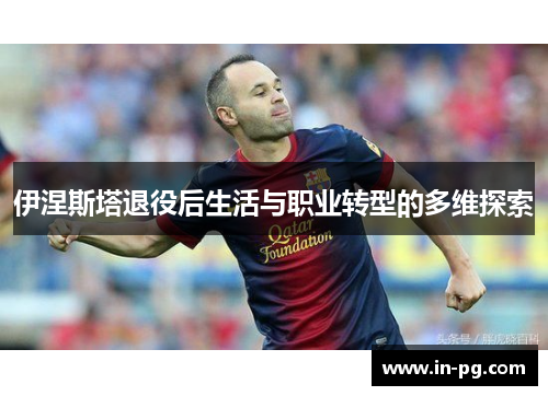 伊涅斯塔退役后生活与职业转型的多维探索