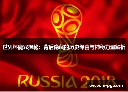 世界杯魔咒揭秘：背后隐藏的历史缘由与神秘力量解析