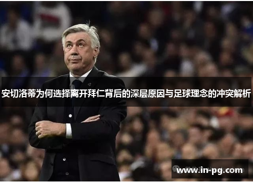 安切洛蒂为何选择离开拜仁背后的深层原因与足球理念的冲突解析